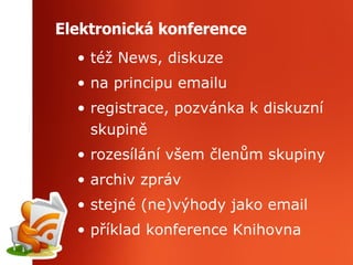 Elektronická konference též News, diskuze na principu emailu registrace, pozvánka k diskuzní skupině rozesílání všem členům skupiny archiv zpráv stejné (ne)výhody jako email příklad konference Knihovna 