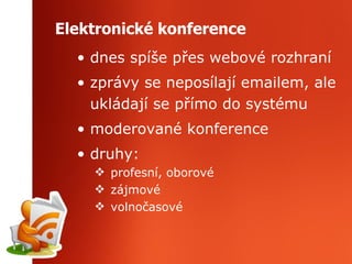 Elektronické konference dnes spíše přes webové rozhraní zprávy se neposílají emailem, ale ukládají se přímo do systému moderované konference druhy: profesní, oborové zájmové volnočasové 
