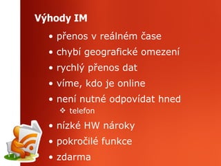 Výhody IM přenos v reálném čase chybí geografické omezení rychlý přenos dat víme, kdo je online není nutné odpovídat hned  telefon nízké HW nároky pokročilé funkce zdarma 