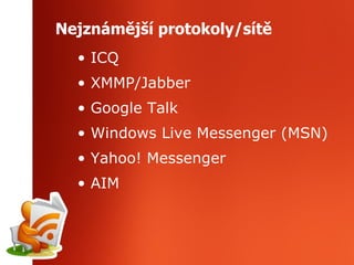 Nejznámější protokoly/sítě ICQ XMMP/Jabber Google Talk Windows Live Messenger (MSN) Yahoo! Messenger AIM 