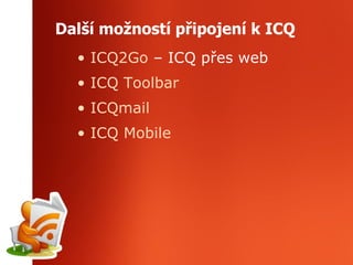 Další možností připojení k ICQ ICQ2Go  – ICQ přes web ICQ Toolbar ICQmail ICQ Mobile 