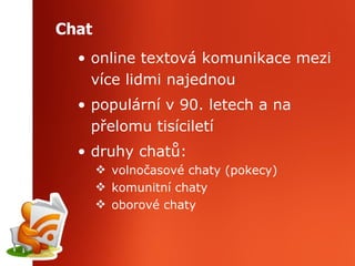 Chat online textová komunikace mezi více lidmi najednou populární v 90. letech a na přelomu tisíciletí druhy chatů: volnočasové chaty (pokecy) komunitní chaty oborové chaty 