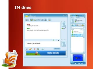 IM dnes nazdar, jak se vede brca nazdar, jak se vede Mike ahoj, jde to, zrovna brouzdám po netu 