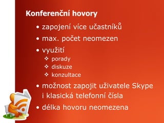 Konferenční hovory zapojení více učastníků max. počet neomezen využití porady diskuze konzultace možnost zapojit uživatele Skype i klasická telefonní čísla délka hovoru neomezena 