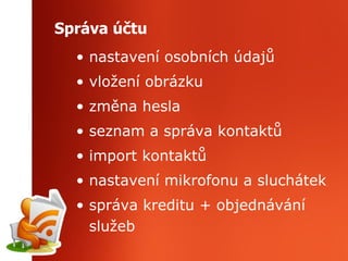 Správa účtu nastavení osobních údajů vložení obrázku změna hesla seznam a správa kontaktů import kontaktů nastavení mikrofonu a sluchátek správa kreditu + objednávání služeb 