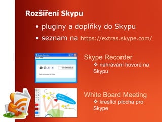 Rozšíření Skypu pluginy a doplňky do Skypu seznam na  https :// extras . skype . com / Skype   Recorder nahrávání hovorů na Skypu White   Board  Meeting kreslící plocha pro Skype 