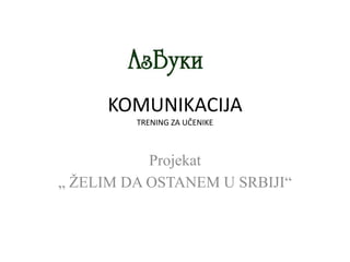 KOMUNIKACIJA
TRENING ZA UČENIKE
Projekat
„ ŽELIM DA OSTANEM U SRBIJI“
 
