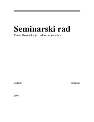 Seminarski rad
Tema: Komunikacije i odnosi sa javnošću
studenti: profesor:
2008.
 