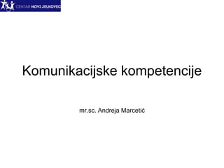 Komunikacijske kompetencije
mr.sc. Andreja Marcetić
 