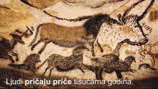 Ljudi pričaju priče tisućama godina.
 