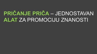 PRIČANJE PRIČA – JEDNOSTAVAN
ALAT ZA PROMOCIJU ZNANOSTI
 