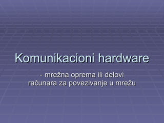 Komunikacioni hardware -  mre žna oprema ili  delovi računara za povezivanje u mrežu 