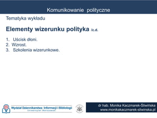 Komunikowanie polityczne
dr hab. Monika Kaczmarek-Śliwińska
www.monikakaczmarek-sliwinska.pl
Tematyka wykładu
Elementy wiz...