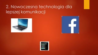 2. Nowoczesna technologia dla
lepszej komunikacji
 