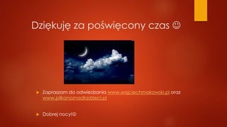 Dziękuję za poświęcony czas 
 Zapraszam do odwiedzania www.wojciechmakowski.pl oraz
www.pilkanoznadladzieci.pl
 Dobrej nocy!
 