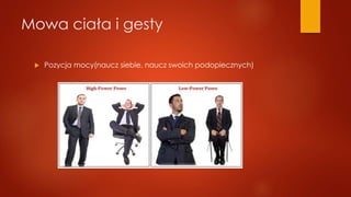 Mowa ciała i gesty
 Pozycja mocy(naucz siebie, naucz swoich podopiecznych)
 
