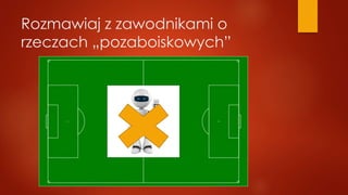 Rozmawiaj z zawodnikami o
rzeczach „pozaboiskowych”
 