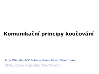 Komunikační principy koučování
Jana Mitzoda, ACC & Inner Game Coach Practitioner
http://www.janamitzoda.com
 