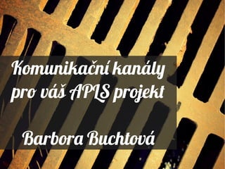 Komunikační kanály
pro váš APLS projekt
Barbora Buchtová
Komunikační kanály
pro váš APLS projekt
Barbora Buchtová
 
