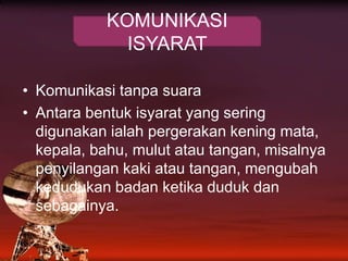 KOMUNIKASI ISYARATKomunikasitanpasuaraAntarabentukisyarat yang seringdigunakanialahpergerakankeningmata, kepala, bahu, mulutatautangan, misalnyapenyilangan kaki atautangan, mengubahkedudukanbadanketikadudukdansebagainya.