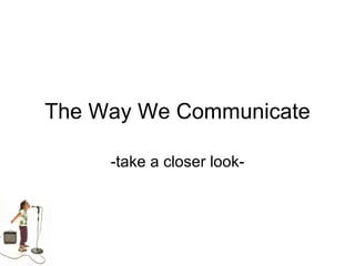 The Way We Communicate -take a closer look- 