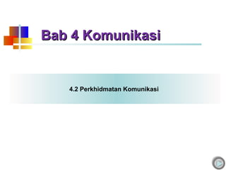 Bab 4 KomunikasiBab 4 Komunikasi
4.2 Perkhidmatan Komunikasi
 