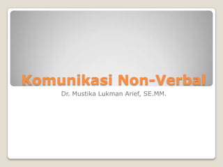 Komunikasi Non-Verbal
Dr. Mustika Lukman Arief, SE.MM.
 