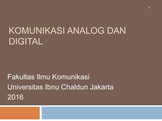 KOMUNIKASI ANALOG DAN
DIGITAL
Fakultas Ilmu Komunikasi
Universitas Ibnu Chaldun Jakarta
2016
1
 