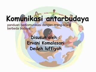 Komunikasi antarbudaya
panduan berkomunikasi dengan orang-orang
berbeda budaya
Disusun oleh :
Ervani Komalasari
Dedeh luffiyah
 