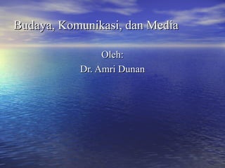 Budaya, Komunikasi, dan MediaBudaya, Komunikasi, dan Media
Oleh:Oleh:
Dr. Amri DunanDr. Amri Dunan
 