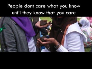 People dont care what you know
  until they know that you care
 