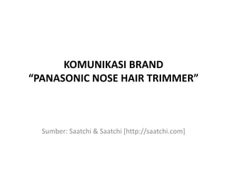 KOMUNIKASI BRAND“PANASONIC NOSE HAIR TRIMMER” Sumber: Saatchi & Saatchi [http://saatchi.com] 