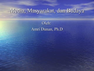 Media, Masyarakat, dan BudayaMedia, Masyarakat, dan Budaya
Oleh:Oleh:
Amri Dunan, Ph.DAmri Dunan, Ph.D
 
