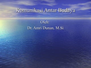 Komunikasi Antar BudayaKomunikasi Antar Budaya
Oleh:Oleh:
Dr. Amri Dunan, M.SiDr. Amri Dunan, M.Si
 