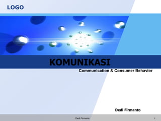 LOGO
KOMUNIKASI
Dedi Firmanto
Communication & Consumer Behavior
Dedi Firmanto 1
 
