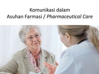 Komunikasi dalam
Asuhan Farmasi / Pharmaceutical Care
 