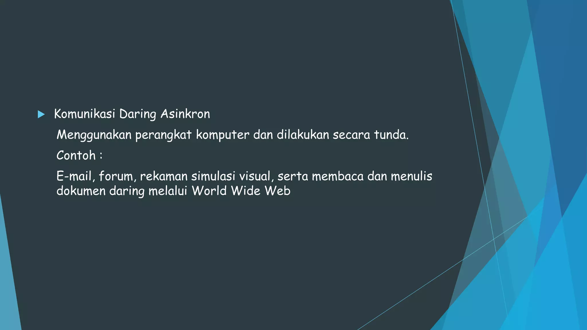  Komunikasi Daring Asinkron
Menggunakan perangkat komputer dan dilakukan secara tunda.
Contoh :
E-mail, forum, rekaman simulasi visual, serta membaca dan menulis
dokumen daring melalui World Wide Web
 