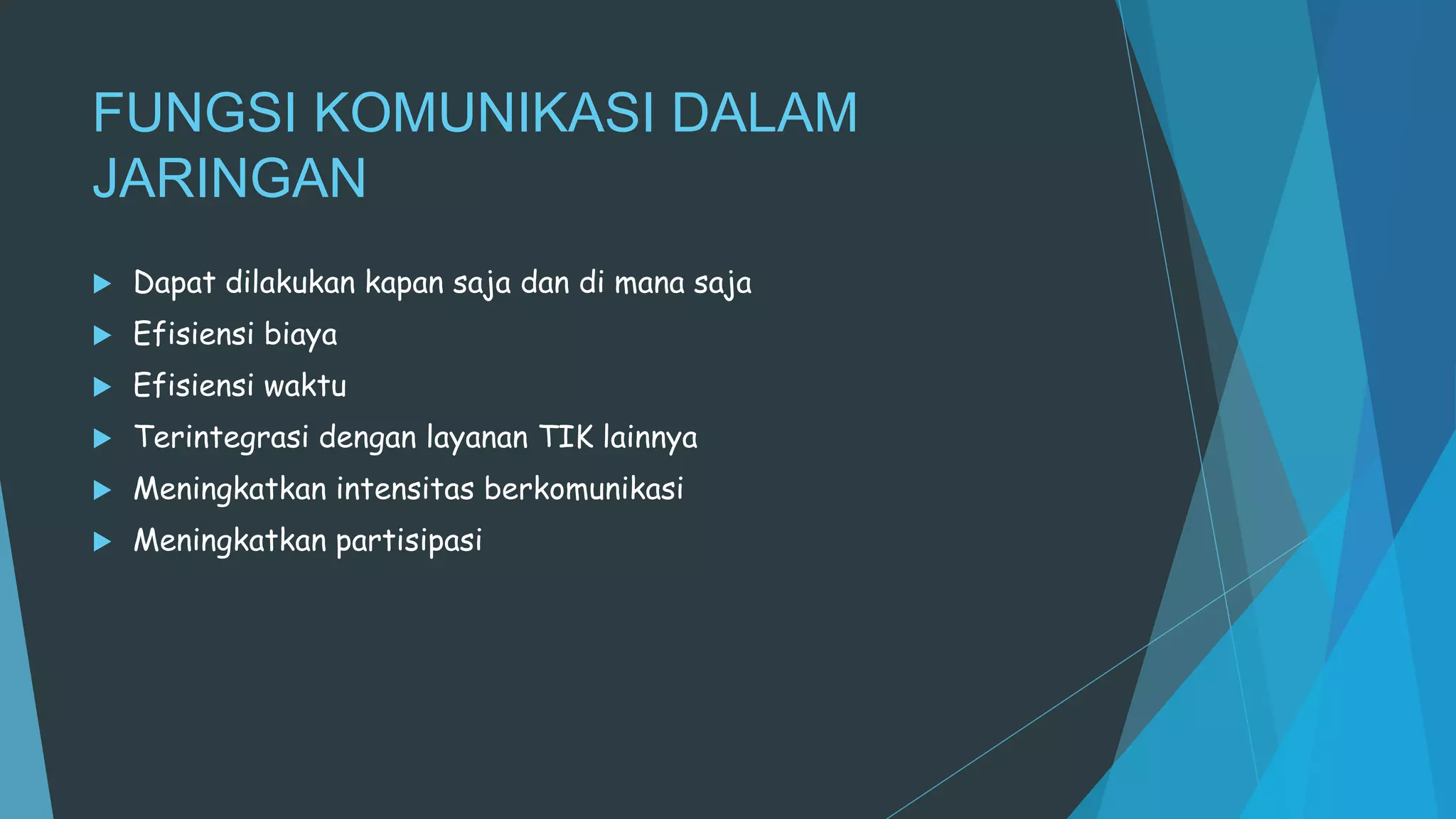 FUNGSI KOMUNIKASI DALAM
JARINGAN
 Dapat dilakukan kapan saja dan di mana saja
 Efisiensi biaya
 Efisiensi waktu
 Terintegrasi dengan layanan TIK lainnya
 Meningkatkan intensitas berkomunikasi
 Meningkatkan partisipasi
 