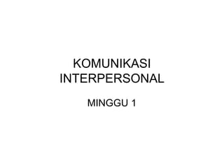 KOMUNIKASI
INTERPERSONAL
MINGGU 1
 