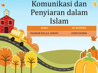 Komunikasi dan
Penyiaran dalam
Islam
NAMA NO MATRIKS
YAASHAN RAJ A/L ANNAVI 25DIS15F2006
 