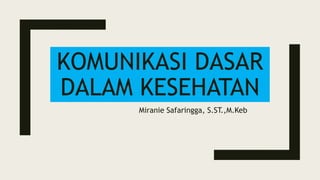 KOMUNIKASI DASAR
DALAM KESEHATAN
Miranie Safaringga, S.ST.,M.Keb
 