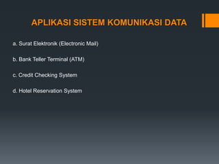 APLIKASI SISTEM KOMUNIKASI DATA
a. Surat Elektronik (Electronic Mail)
b. Bank Teller Terminal (ATM)
c. Credit Checking System
d. Hotel Reservation System
 