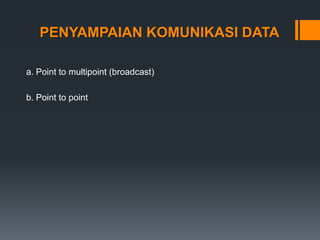 PENYAMPAIAN KOMUNIKASI DATA
a. Point to multipoint (broadcast)
b. Point to point
 
