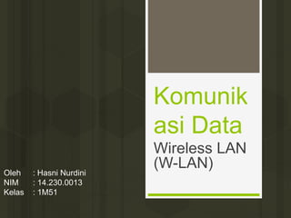 Komunik
asi Data
Wireless LAN
(W-LAN)Oleh : Hasni Nurdini
NIM : 14.230.0013
Kelas : 1M51
 