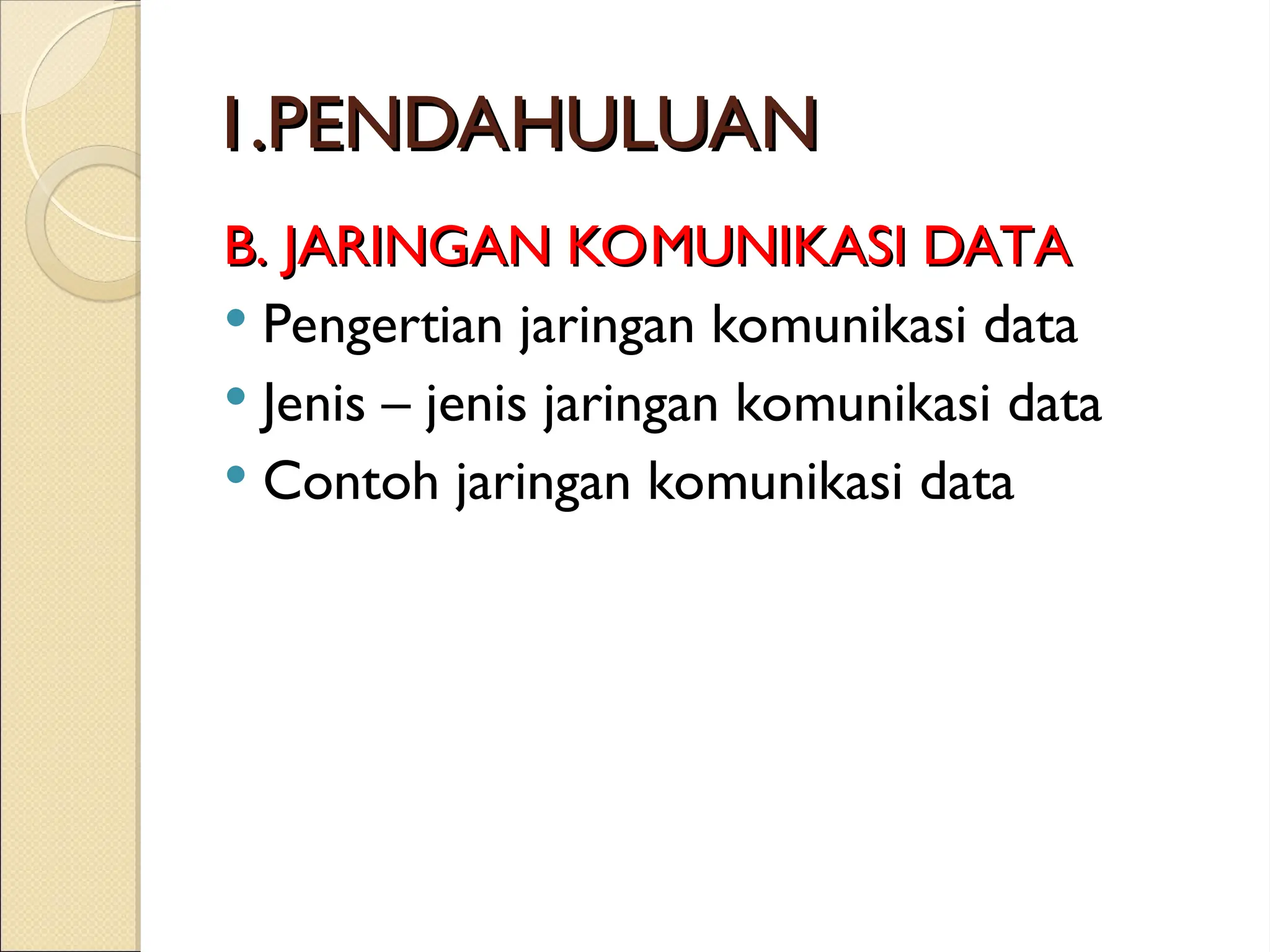 1.PENDAHULUAN
1.PENDAHULUAN
B. JARINGAN KOMUNIKASI DATA
B. JARINGAN KOMUNIKASI DATA
 Pengertian jaringan komunikasi data
 Jenis – jenis jaringan komunikasi data
 Contoh jaringan komunikasi data
 