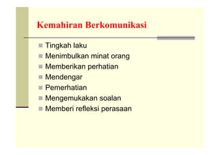 Kemahiran Berkomunikasi

 Tingkah laku
 Menimbulkan minat orang
 Memberikan perhatian
 Mendengar
 Pemerhatian
 Mengemukakan soalan
 Memberi refleksi perasaan
 