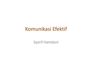 Komunikasi Efektif
Syarif Hamdani
 