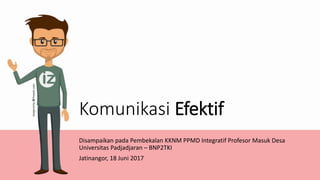 Komunikasi Efektif
Disampaikan pada Pembekalan KKNM PPMD Integratif Profesor Masuk Desa
Universitas Padjadjaran – BNP2TKI
Jatinangor, 18 Juni 2017
Universitas Padjadjaran
 