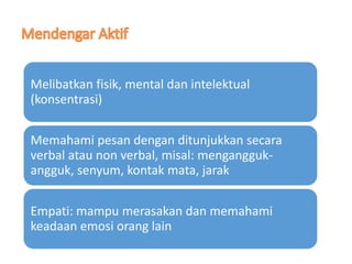 Melibatkan fisik, mental dan intelektual
(konsentrasi)
Memahami pesan dengan ditunjukkan secara
verbal atau non verbal, misal: mengangguk-
angguk, senyum, kontak mata, jarak
Empati: mampu merasakan dan memahami
keadaan emosi orang lain
 