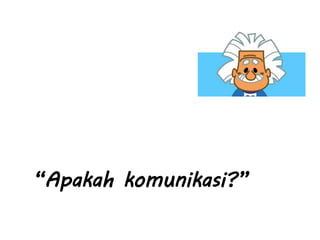 “Apakah komunikasi?”
 